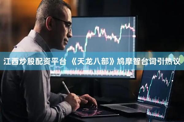 江西炒股配资平台 《天龙八部》鸠摩智台词引热议