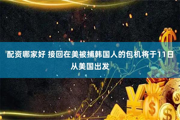 配资哪家好 接回在美被捕韩国人的包机将于11日从美国出发