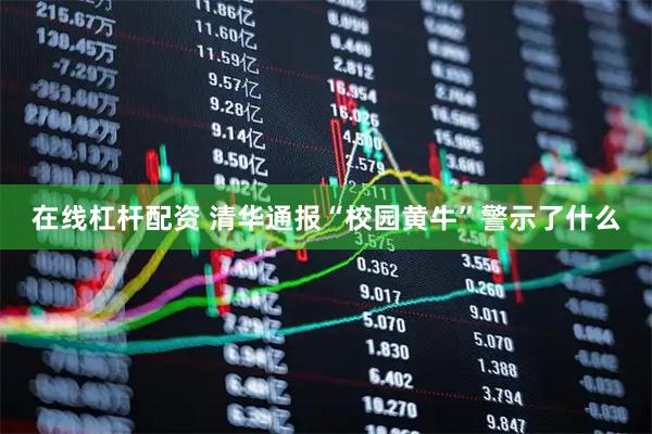 在线杠杆配资 清华通报“校园黄牛”警示了什么